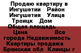 Продаю квартиру в Ингушетии › Район ­ Ингушетия › Улица ­ Троицк › Дом ­ 34 › Общая площадь ­ 38 › Цена ­ 750 000 - Все города Недвижимость » Квартиры продажа   . Брянская обл.,Клинцы г.